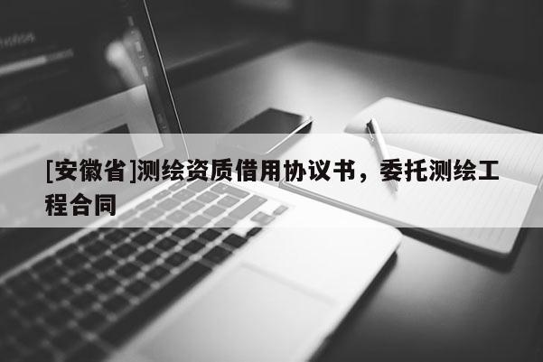 [安徽省]測繪資質借用協議書，委托測繪工程合同