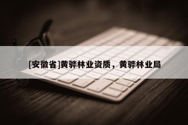 [安徽省]黃驊林業資質，黃驊林業局
