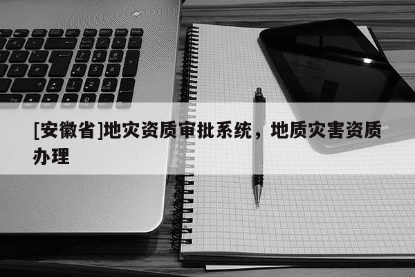 [安徽省]地災資質審批系統，地質災害資質辦理