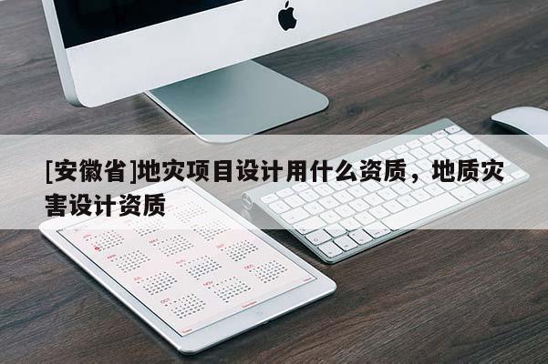 [安徽省]地災(zāi)項(xiàng)目設(shè)計(jì)用什么資質(zhì)，地質(zhì)災(zāi)害設(shè)計(jì)資質(zhì)