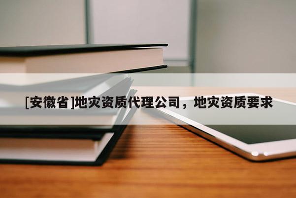 [安徽省]地災資質代理公司，地災資質要求