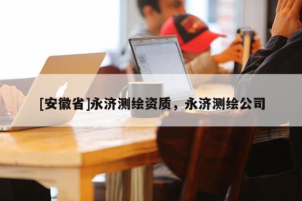 [安徽省]永濟測繪資質(zhì)，永濟測繪公司