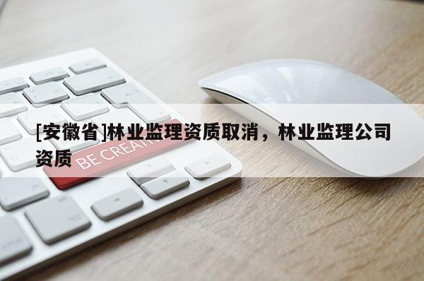 [安徽省]林業監理資質取消，林業監理公司資質