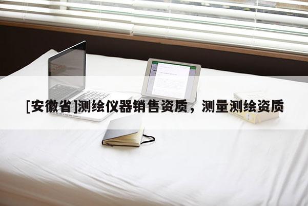 [安徽省]測繪儀器銷售資質，測量測繪資質