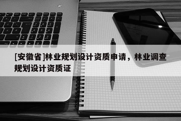 [安徽省]林業規劃設計資質申請，林業調查規劃設計資質證