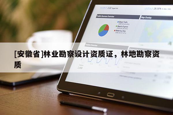 [安徽省]林業(yè)勘察設(shè)計資質(zhì)證，林地勘察資質(zhì)