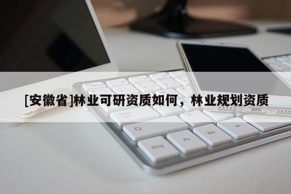 [安徽省]林業可研資質如何，林業規劃資質