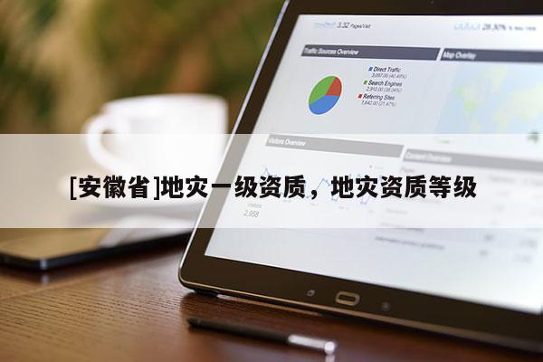 [安徽省]地災一級資質，地災資質等級