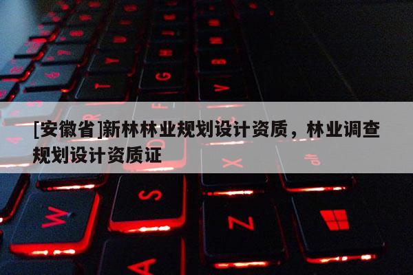 [安徽省]新林林業規劃設計資質，林業調查規劃設計資質證