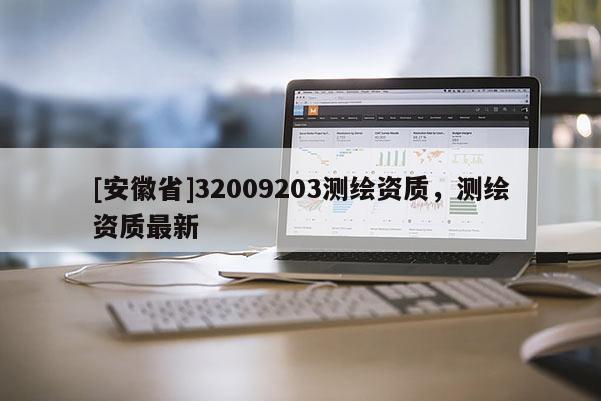[安徽省]32009203測(cè)繪資質(zhì)，測(cè)繪資質(zhì)最新