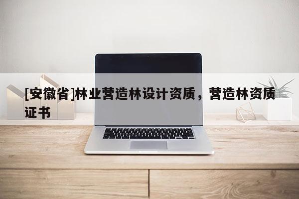 [安徽省]林業(yè)營造林設(shè)計資質(zhì)，營造林資質(zhì)證書