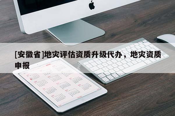 [安徽省]地災評估資質升級代辦，地災資質申報
