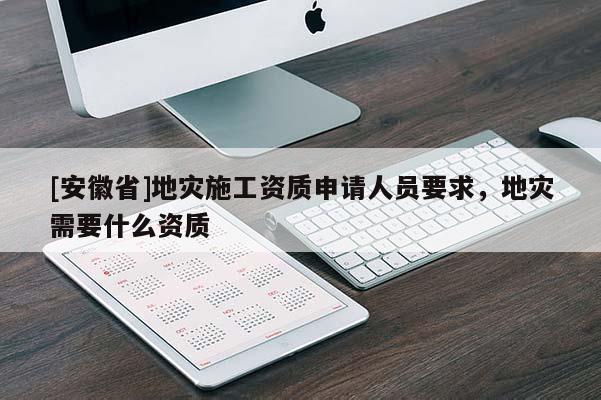 [安徽省]地災施工資質申請人員要求，地災需要什么資質