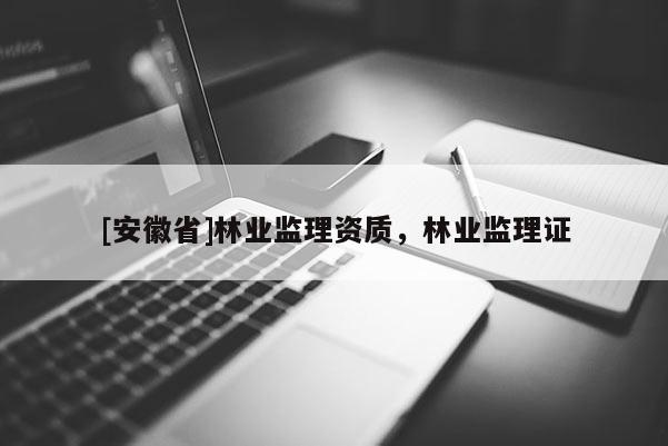[安徽省]林業監理資質，林業監理證