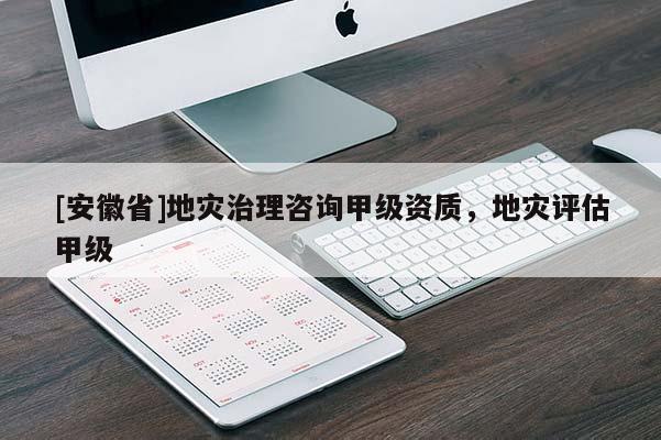 [安徽省]地災治理咨詢甲級資質，地災評估甲級