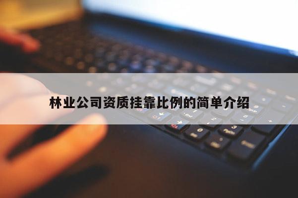 林業公司資質 *** 比例的簡單介紹
