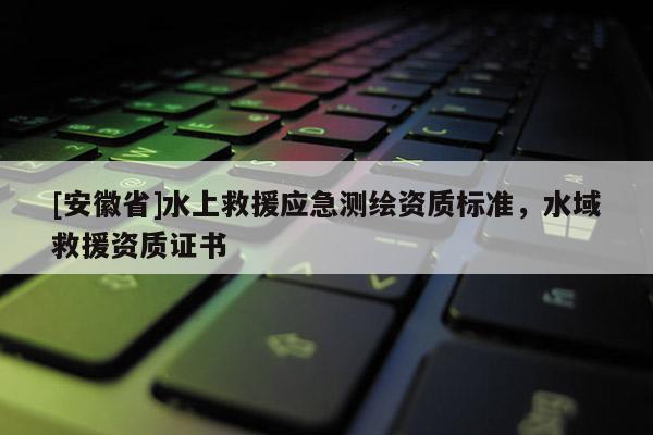 [安徽省]水上救援應急測繪資質標準，水域救援資質證書