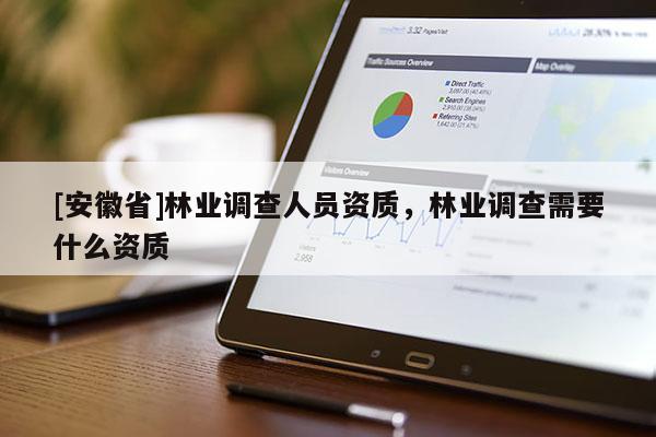 [安徽省]林業調查人員資質，林業調查需要什么資質