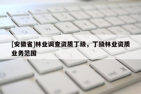 [安徽省]林業調查資質丁級，丁級林業資質業務范圍