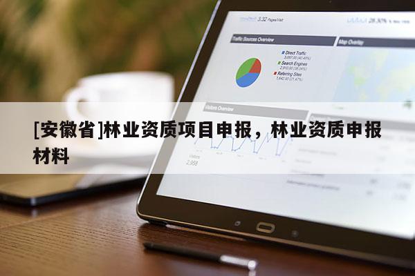 [安徽省]林業資質項目申報，林業資質申報材料