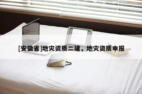 [安徽省]地災資質二建，地災資質申報