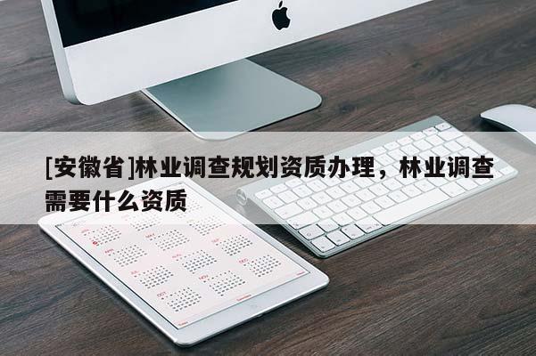 [安徽省]林業調查規劃資質辦理，林業調查需要什么資質