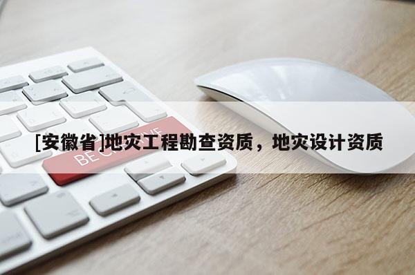 [安徽省]地災工程勘查資質，地災設計資質