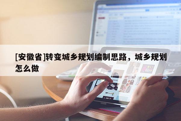 [安徽省]轉(zhuǎn)變城鄉(xiāng)規(guī)劃編制思路，城鄉(xiāng)規(guī)劃怎么做