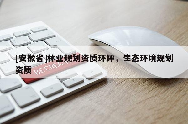 [安徽省]林業規劃資質環評，生態環境規劃資質