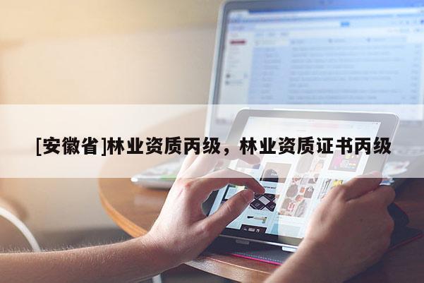 [安徽省]林業資質丙級，林業資質證書丙級