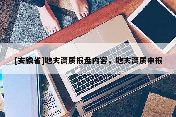 [安徽省]地災資質報盤內容，地災資質申報