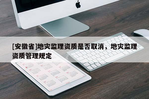 [安徽省]地災監理資質是否取消，地災監理資質管理規定