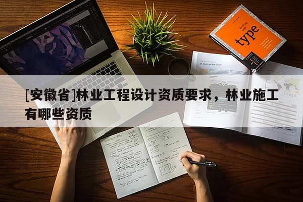 [安徽省]林業工程設計資質要求，林業施工有哪些資質