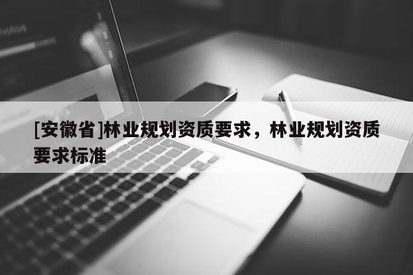 [安徽省]林業規劃資質要求，林業規劃資質要求標準
