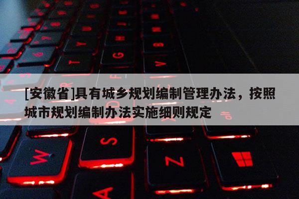 [安徽省]具有城鄉規劃編制管理辦法，按照城市規劃編制辦法實施細則規定
