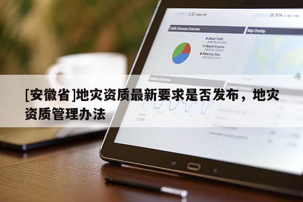 [安徽省]地災資質最新要求是否發(fā)布，地災資質管理辦法