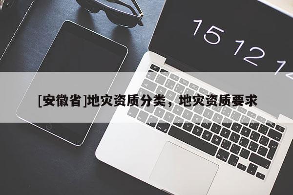 [安徽省]地災資質分類，地災資質要求