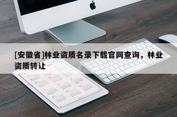[安徽省]林業資質名錄下載官網查詢，林業資質轉讓