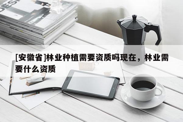 [安徽省]林業種植需要資質嗎現在，林業需要什么資質