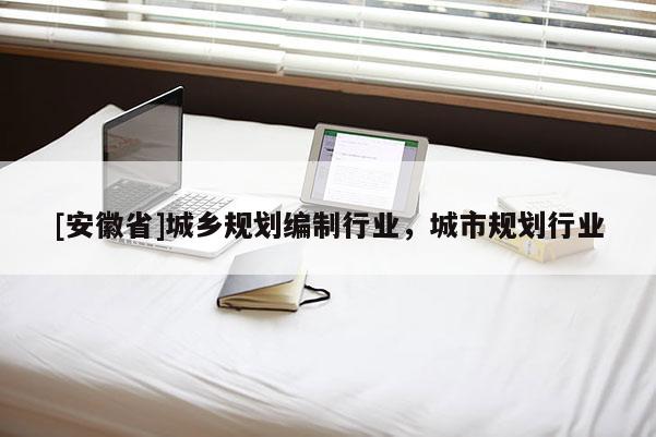 [安徽省]城鄉規劃編制行業，城市規劃行業