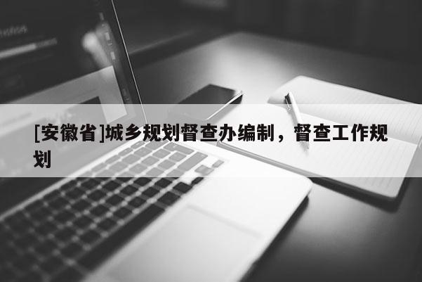 [安徽省]城鄉(xiāng)規(guī)劃督查辦編制，督查工作規(guī)劃