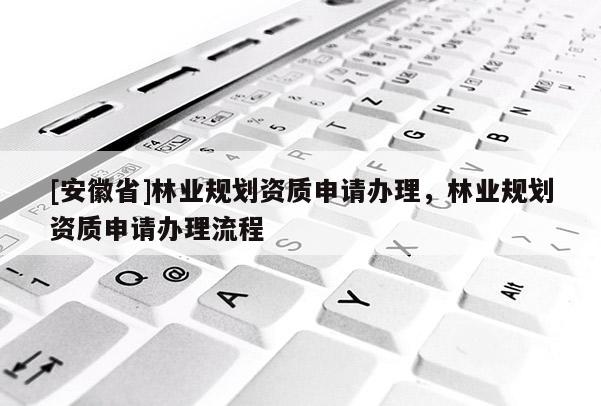 [安徽省]林業規劃資質申請辦理，林業規劃資質申請辦理流程