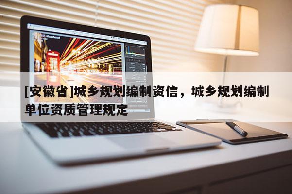 [安徽省]城鄉規劃編制資信，城鄉規劃編制單位資質管理規定