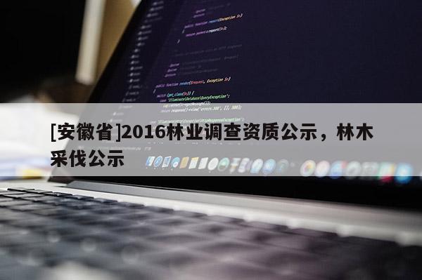[安徽省]2016林業調查資質公示，林木采伐公示