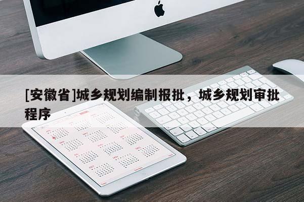[安徽省]城鄉規劃編制報批，城鄉規劃審批程序