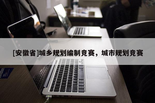 [安徽省]城鄉規劃編制競賽，城市規劃競賽