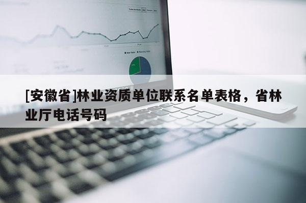 [安徽省]林業資質單位聯系名單表格，省林業廳電話號碼