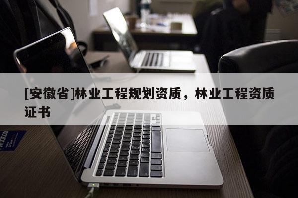 [安徽省]林業工程規劃資質，林業工程資質證書