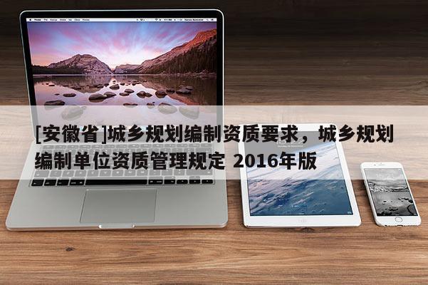 [安徽省]城鄉規劃編制資質要求，城鄉規劃編制單位資質管理規定 2016年版