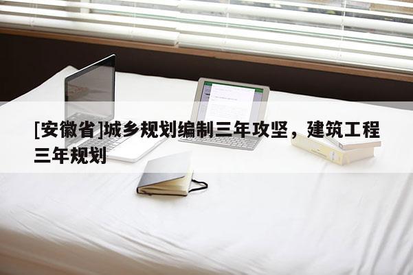 [安徽省]城鄉規劃編制三年攻堅，建筑工程三年規劃